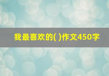 我最喜欢的( )作文450字